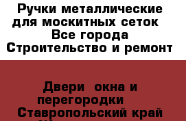 Ручки металлические для москитных сеток - Все города Строительство и ремонт » Двери, окна и перегородки   . Ставропольский край,Железноводск г.